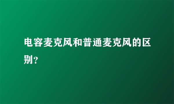 电容麦克风和普通麦克风的区别？