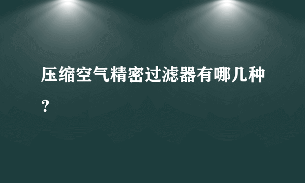 压缩空气精密过滤器有哪几种？