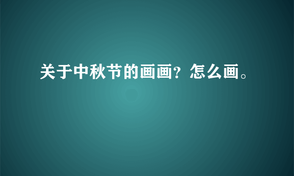 关于中秋节的画画？怎么画。