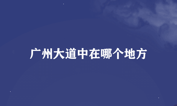 广州大道中在哪个地方