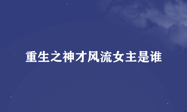 重生之神才风流女主是谁