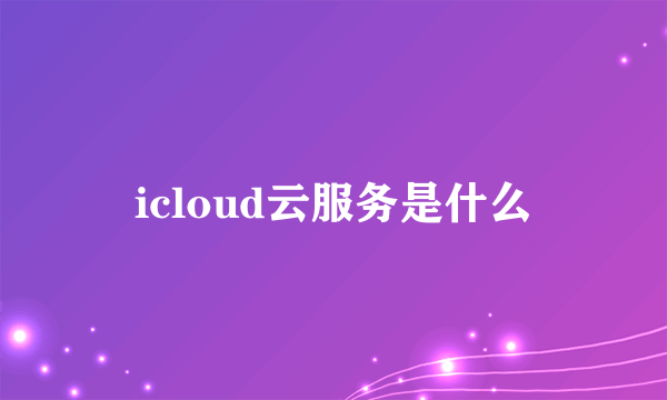 icloud云服务是什么