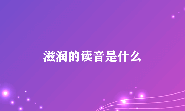 滋润的读音是什么