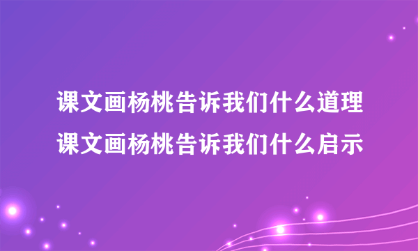 课文画杨桃告诉我们什么道理课文画杨桃告诉我们什么启示