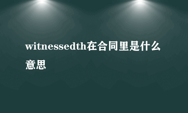 witnessedth在合同里是什么意思