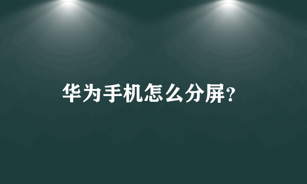 华为手机怎么分屏？