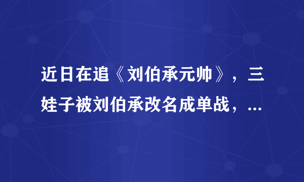 近日在追《刘伯承元帅》，三娃子被刘伯承改名成单战，还成指挥员了，不知懂军史的朋友知道单战的原型吗？