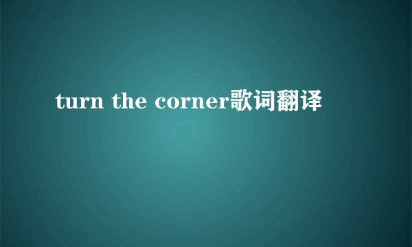 turn the corner歌词翻译