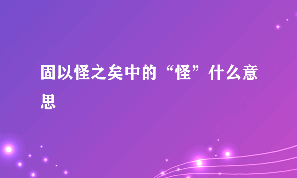 固以怪之矣中的“怪”什么意思