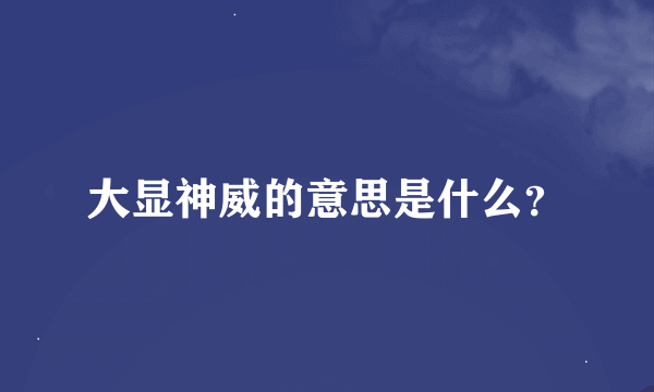 大显神威的意思是什么？