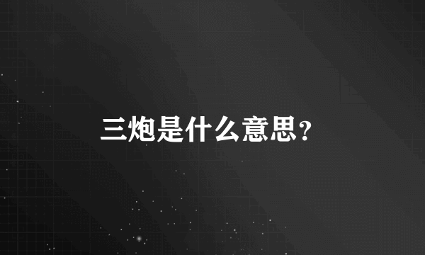 三炮是什么意思？