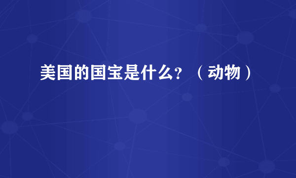 美国的国宝是什么？（动物）