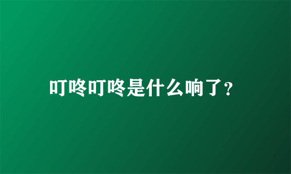 叮咚叮咚是什么响了？