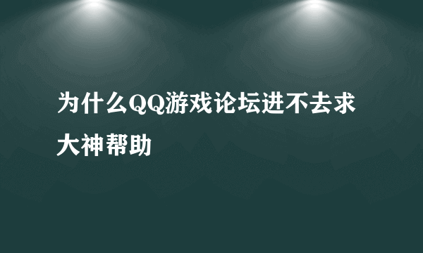 为什么QQ游戏论坛进不去求大神帮助