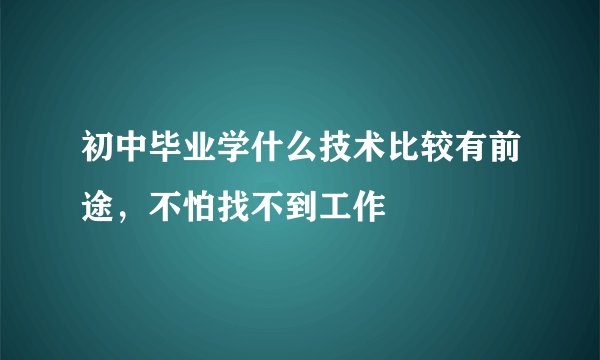 初中毕业学什么技术比较有前途，不怕找不到工作