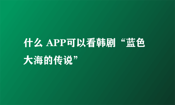 什么 APP可以看韩剧“蓝色大海的传说”