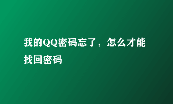 我的QQ密码忘了，怎么才能找回密码