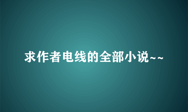 求作者电线的全部小说~~