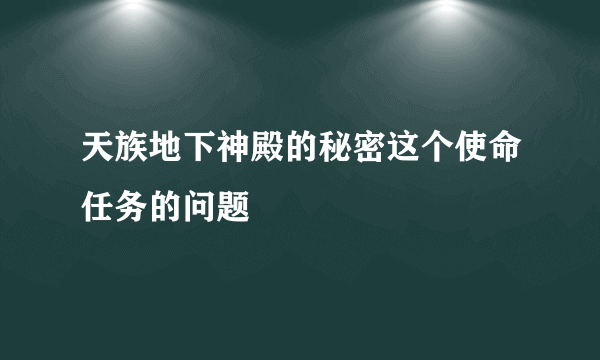 天族地下神殿的秘密这个使命任务的问题