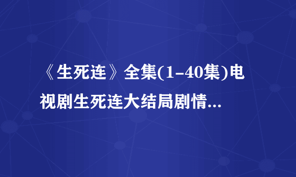 《生死连》全集(1-40集)电视剧生死连大结局剧情观看哪有？