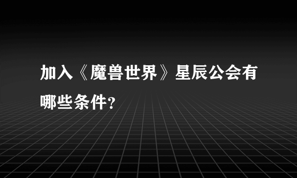 加入《魔兽世界》星辰公会有哪些条件？