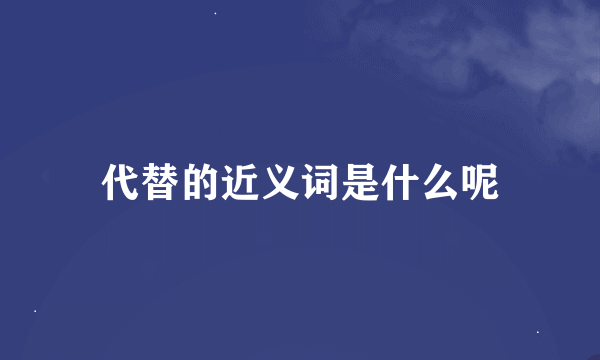 代替的近义词是什么呢