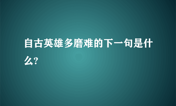 自古英雄多磨难的下一句是什么?