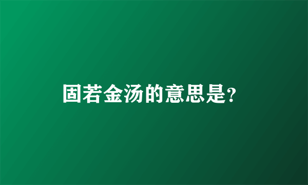 固若金汤的意思是？