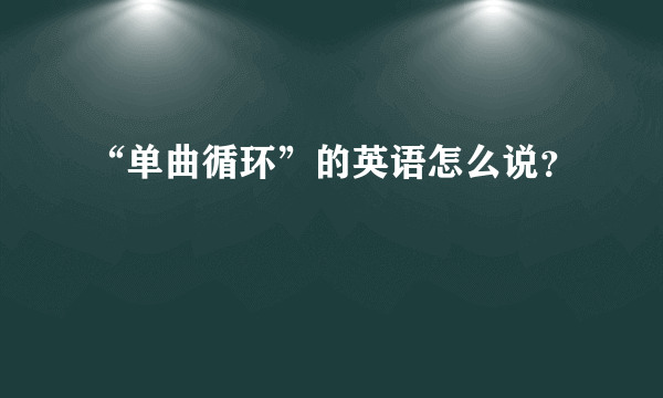 “单曲循环”的英语怎么说？