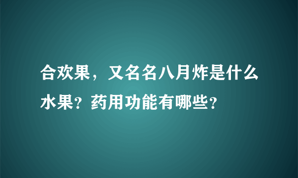 合欢果，又名名八月炸是什么水果？药用功能有哪些？