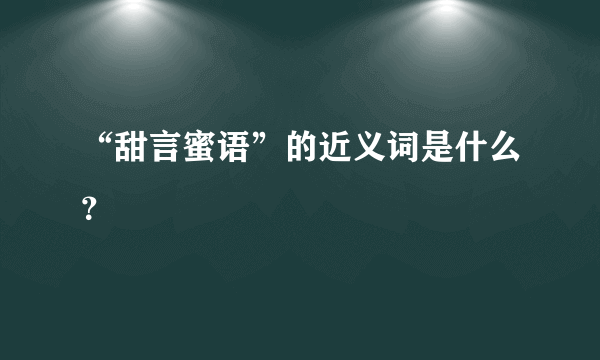 “甜言蜜语”的近义词是什么？