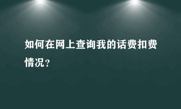 如何在网上查询我的话费扣费情况？