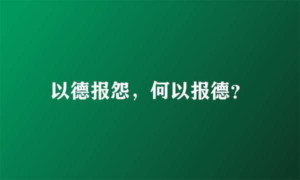 以德报怨，何以报德？