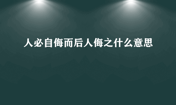 人必自侮而后人侮之什么意思