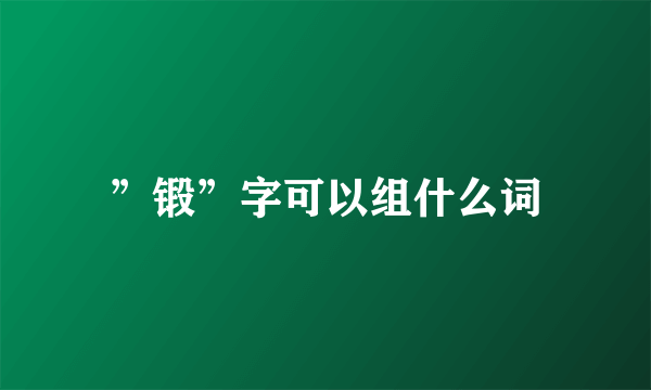 ”锻”字可以组什么词