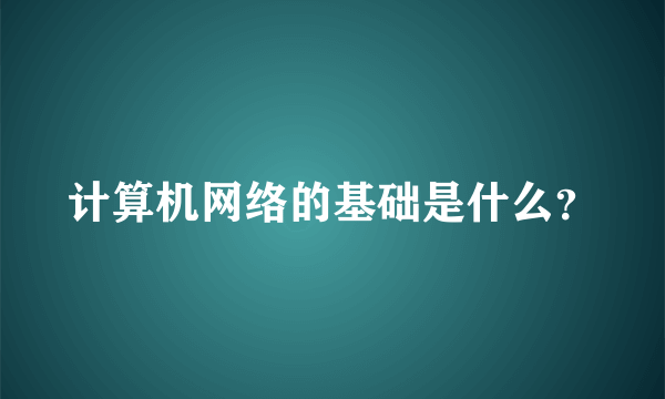 计算机网络的基础是什么？