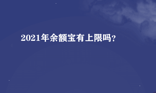 2021年余额宝有上限吗？