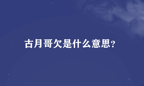 古月哥欠是什么意思？