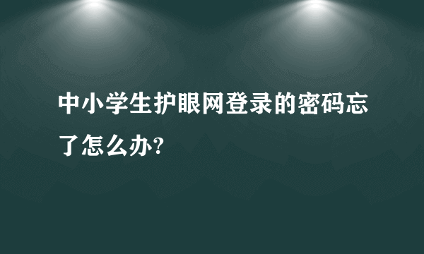 中小学生护眼网登录的密码忘了怎么办?