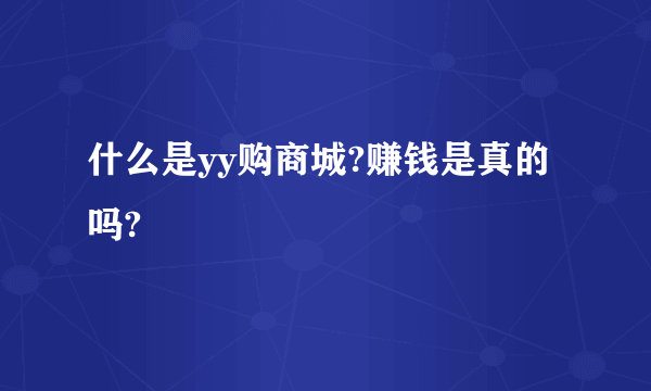 什么是yy购商城?赚钱是真的吗?