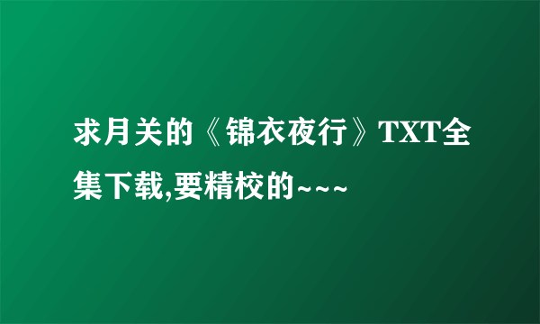 求月关的《锦衣夜行》TXT全集下载,要精校的~~~