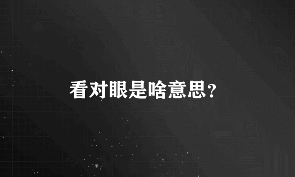 看对眼是啥意思？