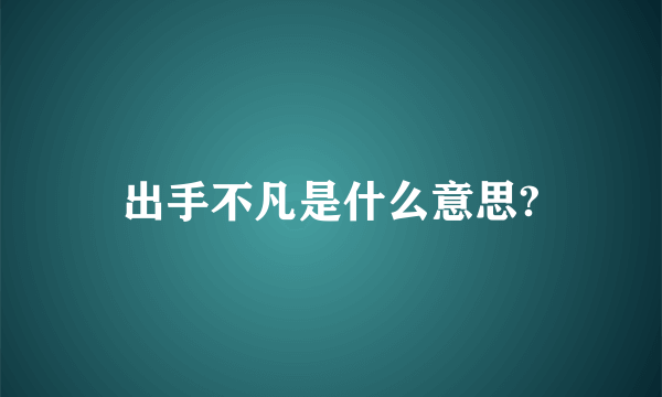 出手不凡是什么意思?