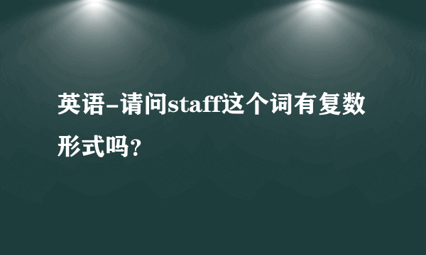 英语-请问staff这个词有复数形式吗？