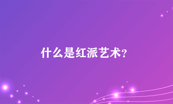 什么是红派艺术？