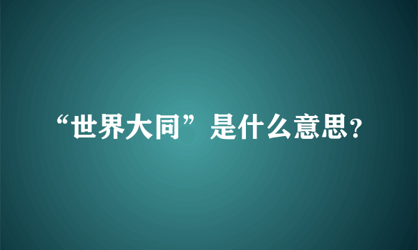 “世界大同”是什么意思？