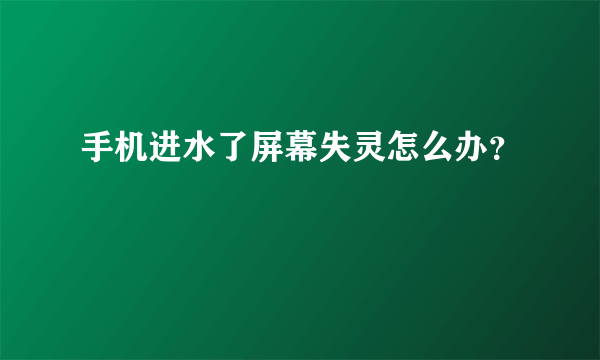 手机进水了屏幕失灵怎么办？