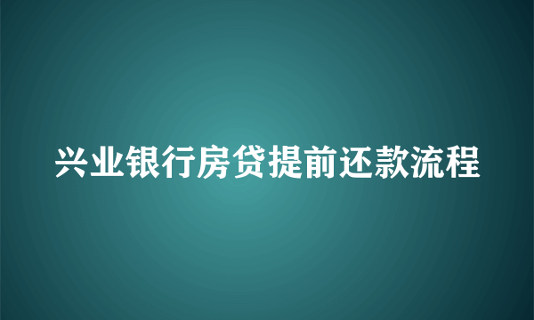 兴业银行房贷提前还款流程