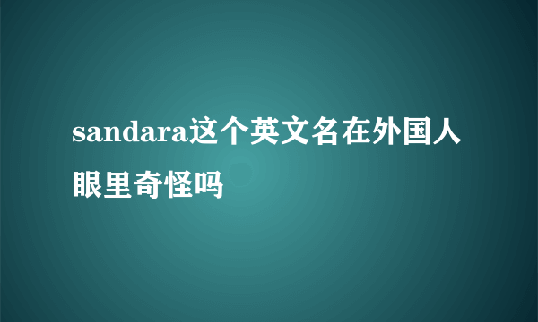 sandara这个英文名在外国人眼里奇怪吗