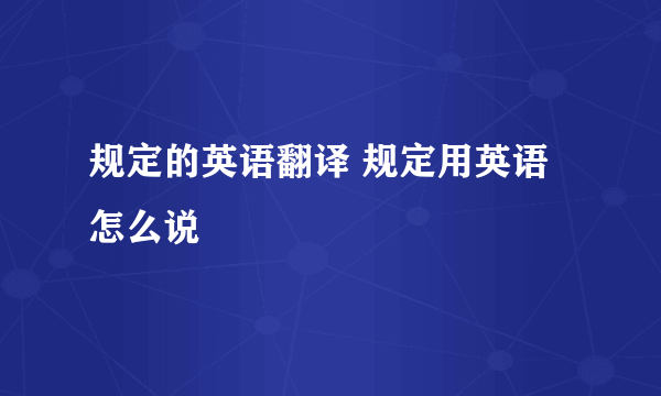 规定的英语翻译 规定用英语怎么说